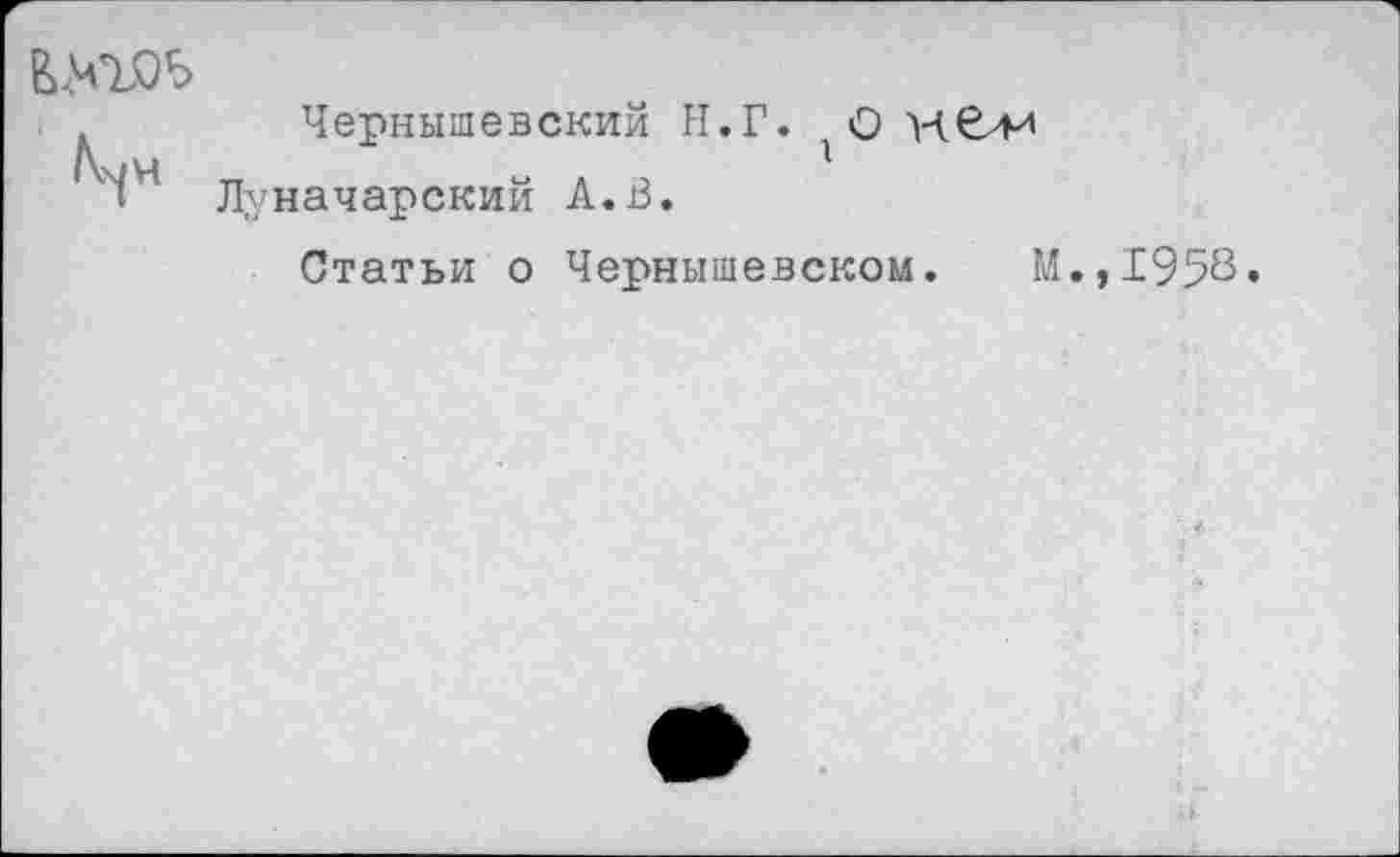 ﻿Чернышевский И.Г. (О
Луначарский А.В.
Статьи о Чернышевском. М.,1958,